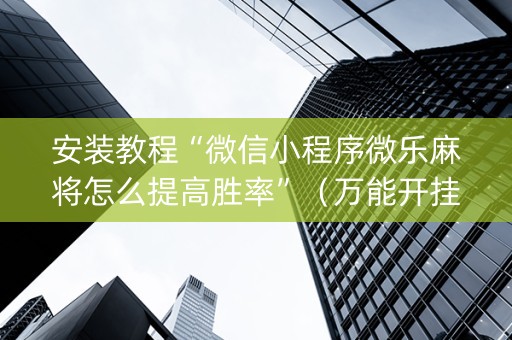 安装教程“微信小程序微乐麻将怎么提高胜率”（万能开挂器)