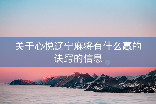关于心悦辽宁麻将有什么赢的诀窍的信息