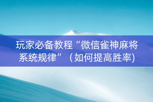 玩家必备教程“微信雀神麻将系统规律”（如何提高胜率)