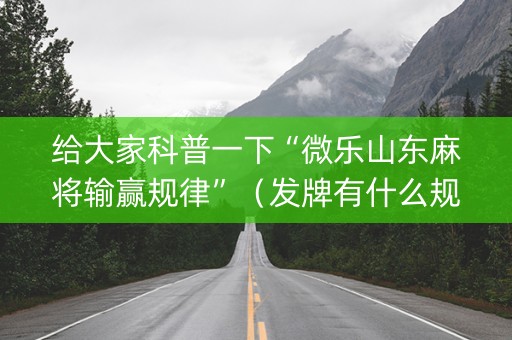 给大家科普一下“微乐山东麻将输赢规律”（发牌有什么规律吗)