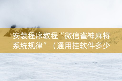 安装程序教程“微信雀神麻将系统规律”（通用挂软件多少钱)