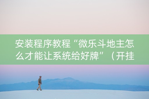 安装程序教程“微乐斗地主怎么才能让系统给好牌”（开挂辅助器脚本)