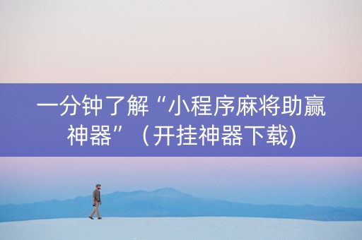 一分钟了解“小程序麻将助赢神器”（开挂神器下载)