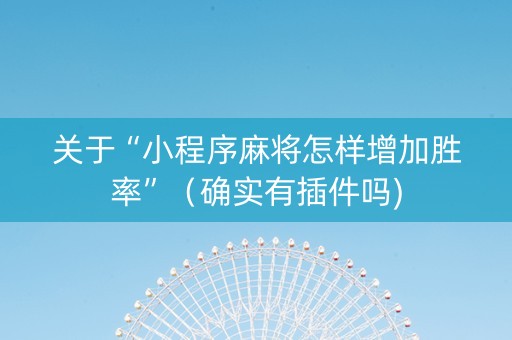 关于“小程序麻将怎样增加胜率”（确实有插件吗)
