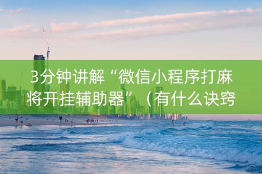 3分钟讲解“微信小程序打麻将开挂辅助器”（有什么诀窍)