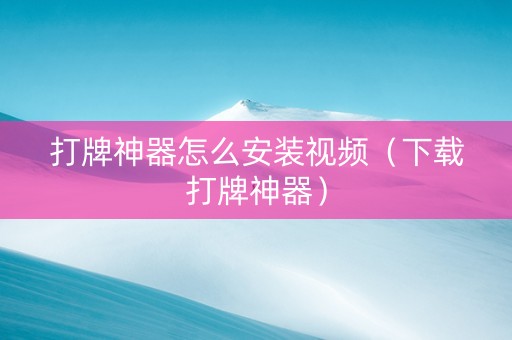 打牌神器怎么安装视频（下载打牌神器）