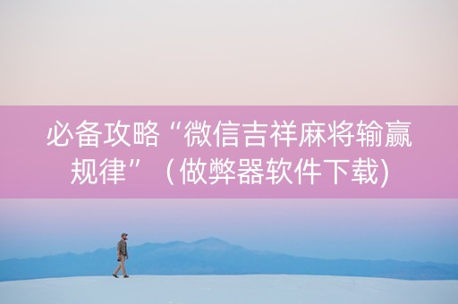 必备攻略“微信吉祥麻将输赢规律”（做弊器软件下载)