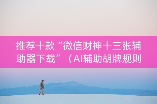 推荐十款“微信财神十三张辅助器下载”（AI辅助胡牌规则)