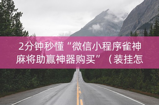 2分钟秒懂“微信小程序雀神麻将助赢神器购买”（装挂怎么安装)