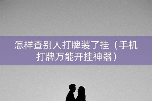 怎样查别人打牌装了挂（手机打牌万能开挂神器）