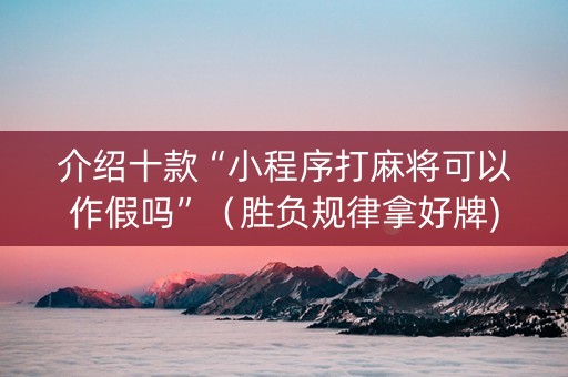 介绍十款“小程序打麻将可以作假吗”（胜负规律拿好牌)