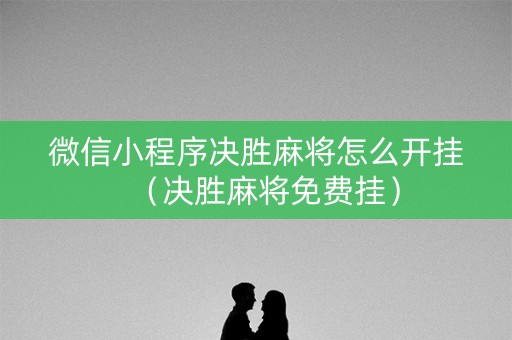 微信小程序决胜麻将怎么开挂（决胜麻将免费挂）