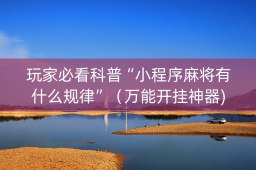 玩家必看科普“小程序麻将有什么规律”（万能开挂神器)
