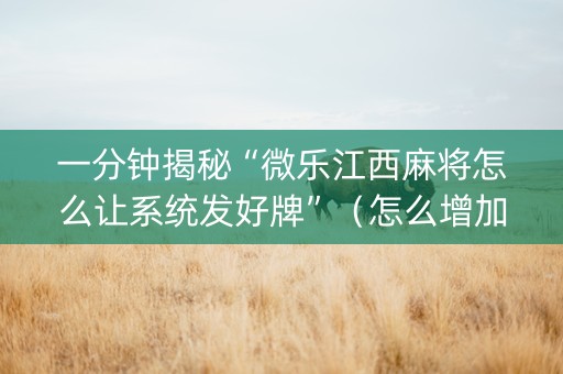 一分钟揭秘“微乐江西麻将怎么让系统发好牌”（怎么增加胜率)