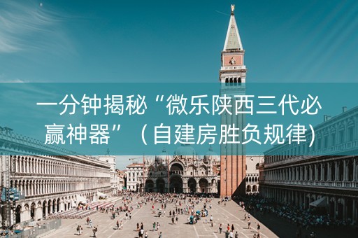 一分钟揭秘“微乐陕西三代必赢神器”（自建房胜负规律)