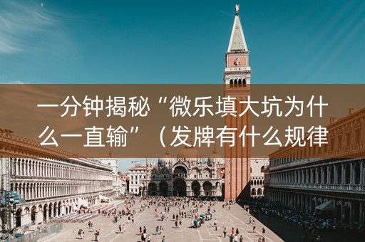 一分钟揭秘“微乐填大坑为什么一直输”（发牌有什么规律吗)