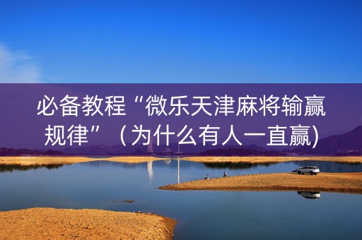 必备教程“微乐天津麻将输赢规律”（为什么有人一直赢)