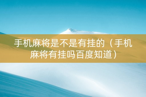 手机麻将是不是有挂的（手机麻将有挂吗百度知道）