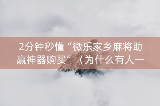2分钟秒懂“微乐家乡麻将助赢神器购买”（为什么有人一直赢)