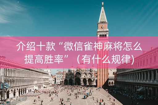 介绍十款“微信雀神麻将怎么提高胜率”（有什么规律)