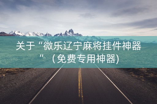关于“微乐辽宁麻将挂件神器”（免费专用神器)