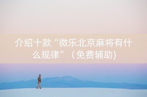介绍十款“微乐北京麻将有什么规律”（免费辅助)