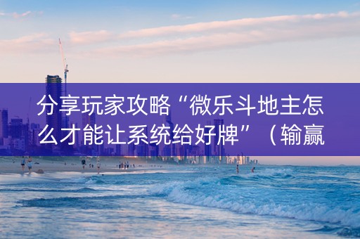 分享玩家攻略“微乐斗地主怎么才能让系统给好牌”（输赢有什么规律)