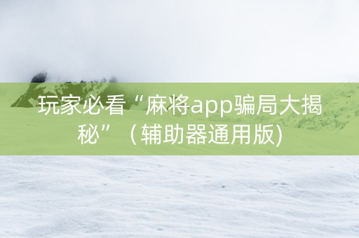 玩家必看“麻将app骗局大揭秘”（辅助器通用版)