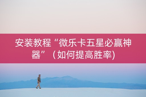 安装教程“微乐卡五星必赢神器”（如何提高胜率)