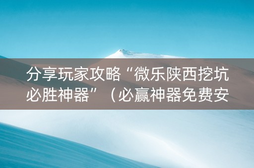 分享玩家攻略“微乐陕西挖坑必胜神器”（必赢神器免费安装)