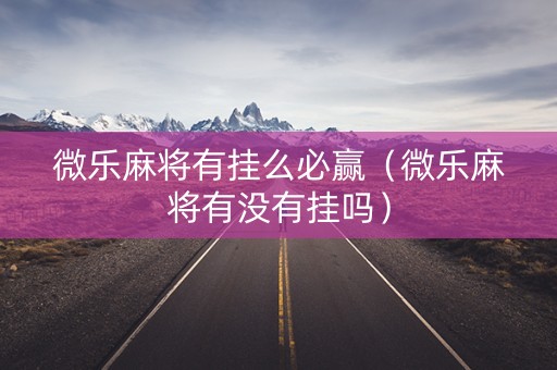 微乐麻将有挂么必赢（微乐麻将有没有挂吗）