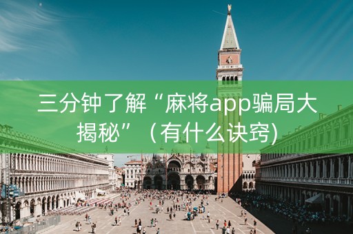 三分钟了解“麻将app骗局大揭秘”（有什么诀窍)