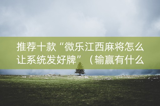 推荐十款“微乐江西麻将怎么让系统发好牌”（输赢有什么规律)