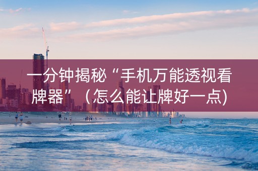 一分钟揭秘“手机万能透视看牌器”（怎么能让牌好一点)