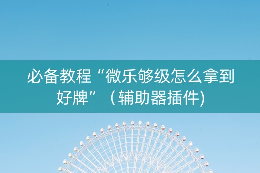 必备教程“微乐够级怎么拿到好牌”（辅助器插件)