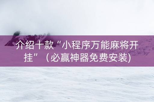 介绍十款“小程序万能麻将开挂”（必赢神器免费安装)
