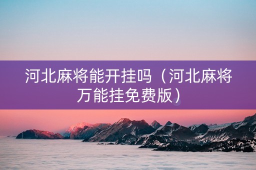 河北麻将能开挂吗（河北麻将万能挂免费版）