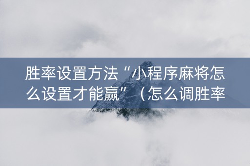 胜率设置方法“小程序麻将怎么设置才能赢”（怎么调胜率)