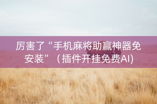 厉害了“手机麻将助赢神器免安装”（插件开挂免费AI)