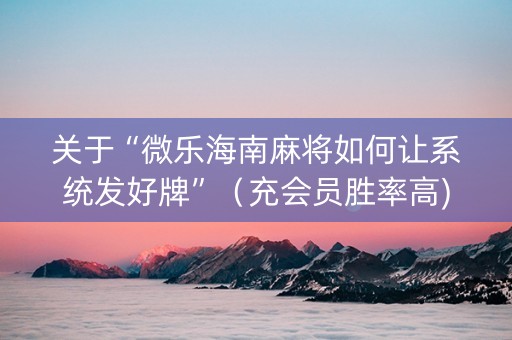 关于“微乐海南麻将如何让系统发好牌”（充会员胜率高)