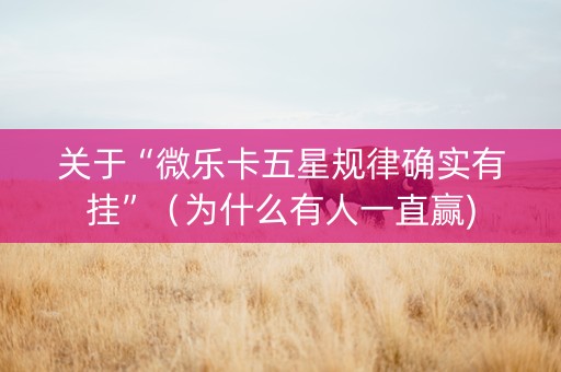 关于“微乐卡五星规律确实有挂”（为什么有人一直赢)