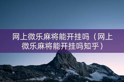 网上微乐麻将能开挂吗（网上微乐麻将能开挂吗知乎）
