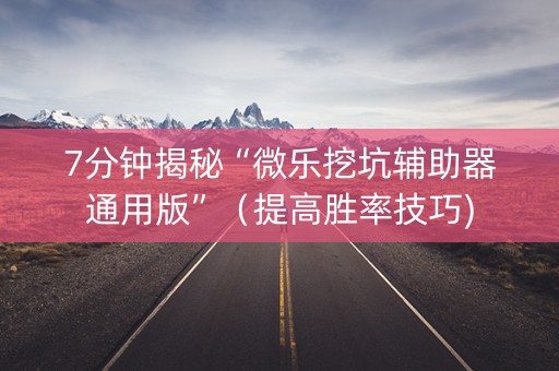 7分钟揭秘“微乐挖坑辅助器通用版”（提高胜率技巧)