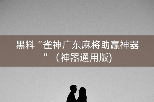 黑料“雀神广东麻将助赢神器”（神器通用版)
