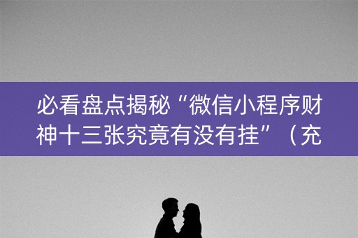 必看盘点揭秘“微信小程序财神十三张究竟有没有挂”（充会员胜率高)