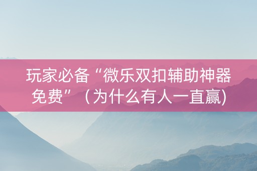 玩家必备“微乐双扣辅助神器免费”（为什么有人一直赢)