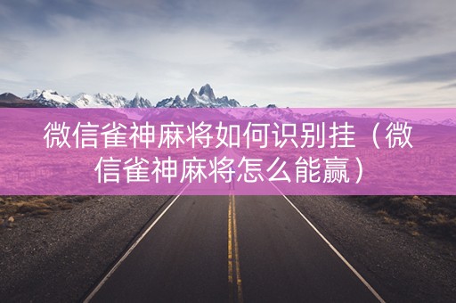 微信雀神麻将如何识别挂（微信雀神麻将怎么能赢）