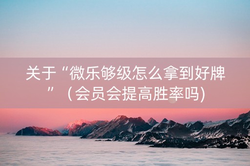 关于“微乐够级怎么拿到好牌”（会员会提高胜率吗)