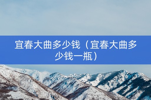 宜春大曲多少钱（宜春大曲多少钱一瓶）