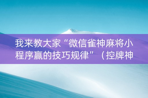我来教大家“微信雀神麻将小程序赢的技巧规律”（控牌神器)